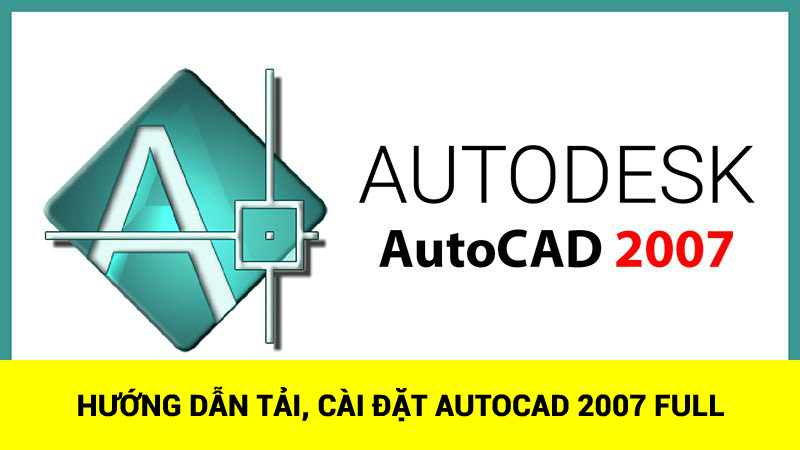 Tải AutoCAD 2007 - Phiên Bản 32bit + 64bit Mới Nhất